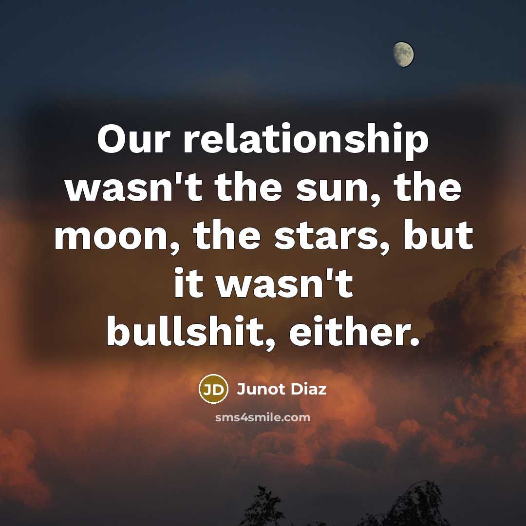 “Our relationship wasn't the sun, the moon, the stars, but…” quote by Junot Diaz
