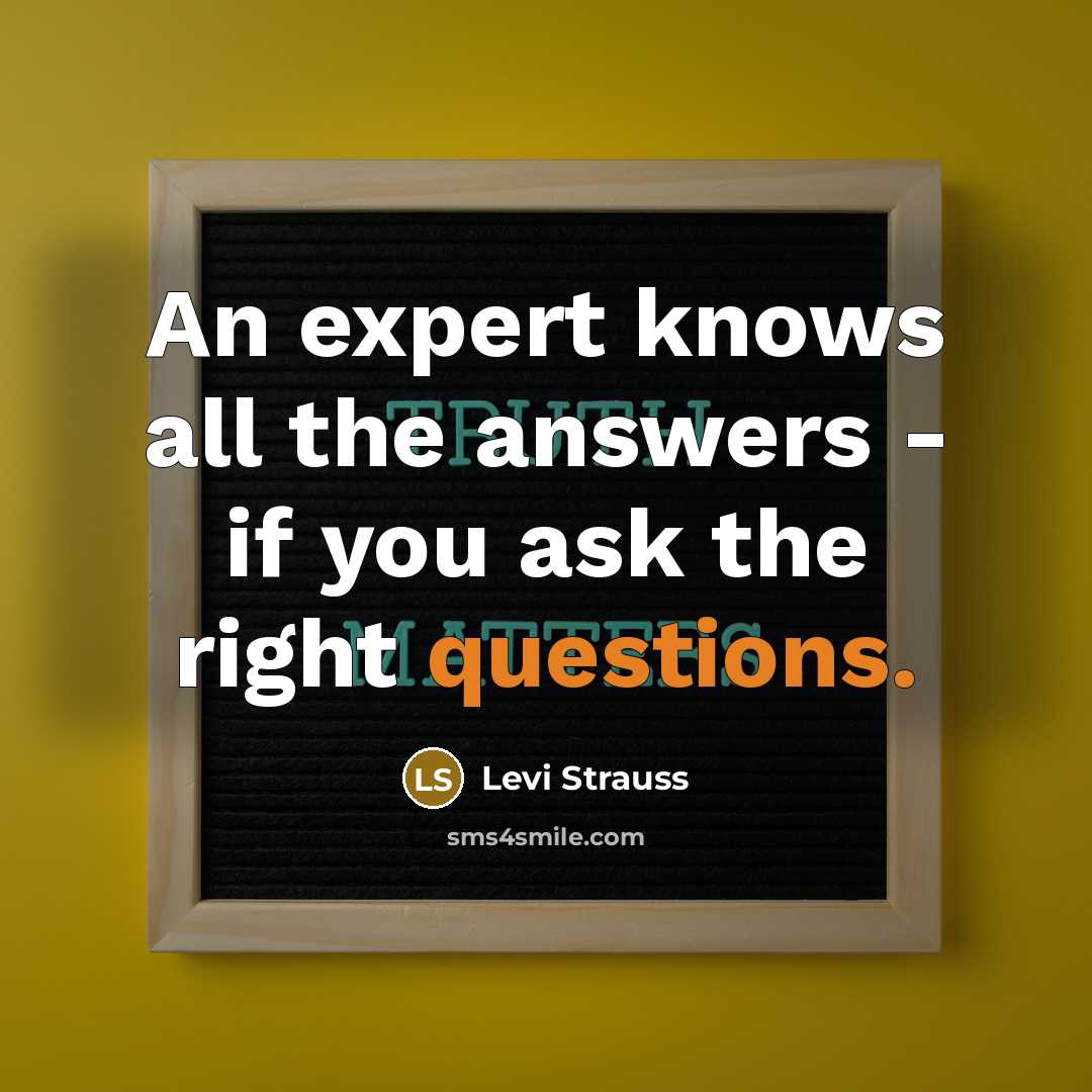 “An expert knows all the answers - if you ask the right questions.” quote by Levi Strauss