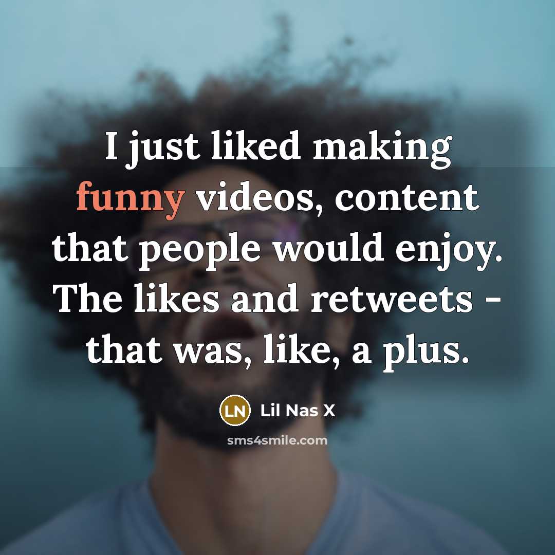 “I just liked making funny videos, content that people would…” quote by Lil Nas X