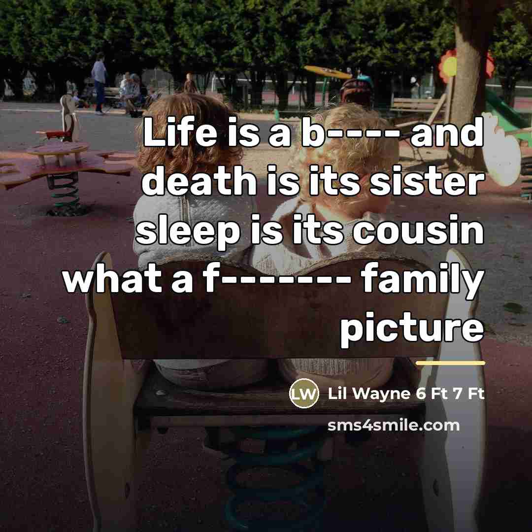 “Life is a b---- and death is its sister sleep…” quote by Lil Wayne 6 Ft 7 Ft