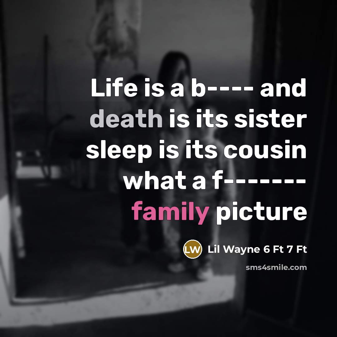 “Life is a b---- and death is its sister sleep is its cousin what a f------- family picture” quote by Lil Wayne 6 Ft 7 Ft