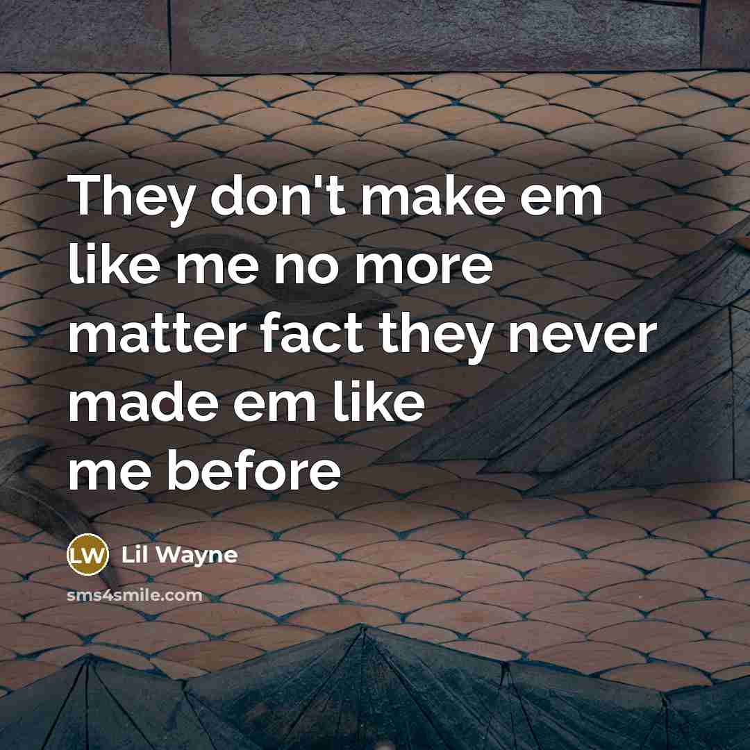“They don't make em like me no more matter fact they never made em like me before” quote by Lil Wayne