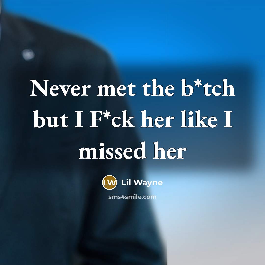 “Never met the b*tch but I F*ck her like I…” quote by Lil Wayne