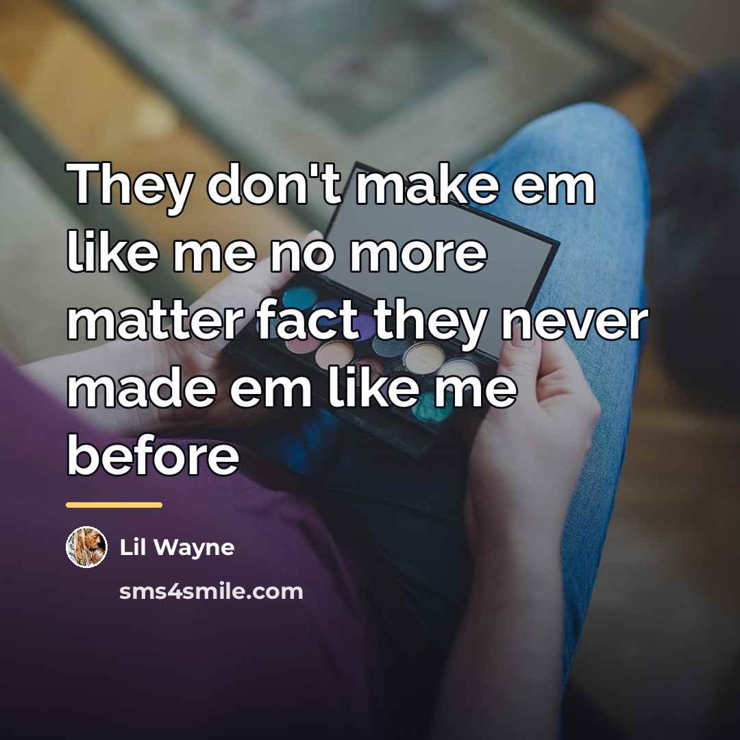 “They don't make em like me no more matter fact…” quote by Lil Wayne