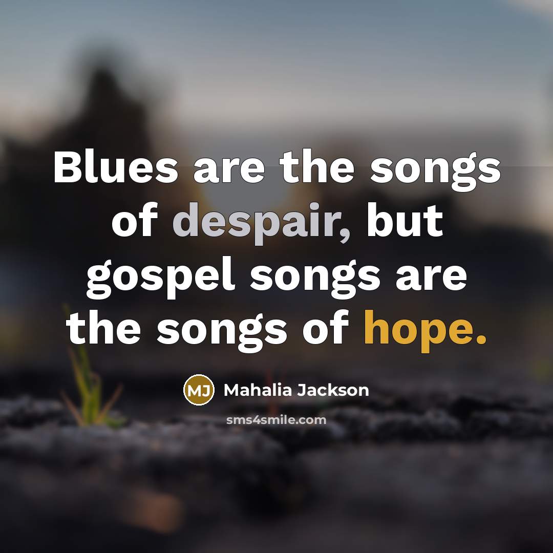 “Blues are the songs of despair, but gospel songs are…” quote by Mahalia Jackson