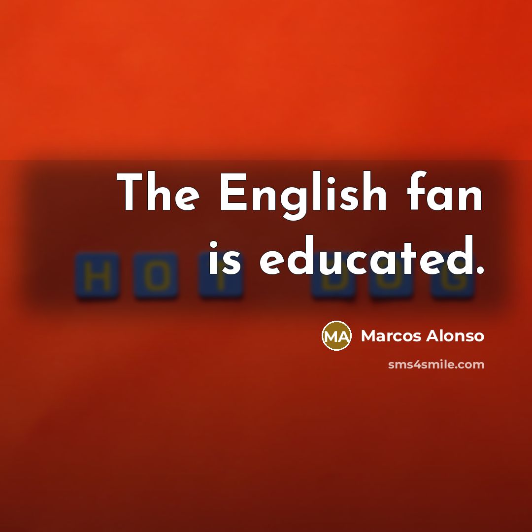 “The English fan is educated.…” quote by Marcos Alonso