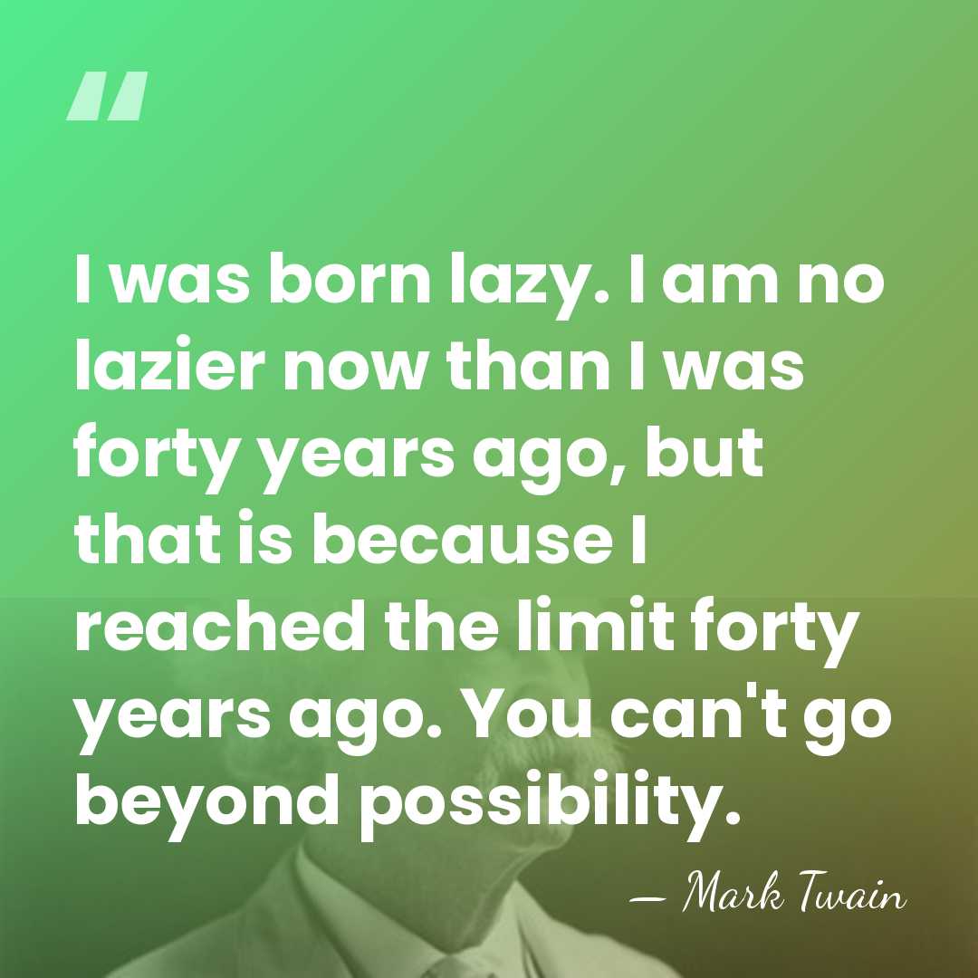 I was born lazy. I am no lazier now than I was&hellip; - Mark Twain