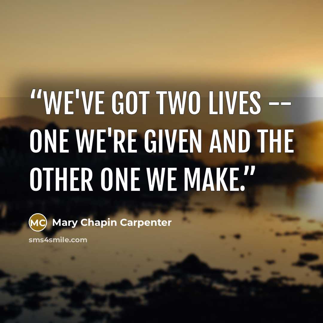 “We've got two lives -- one we're given and the other one we make.” quote by Mary Chapin Carpenter