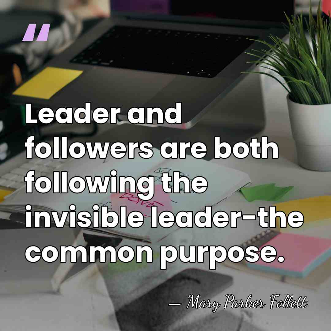 Leader and followers are both following the invisible leader-the common purpose. - Mary Parker Follett