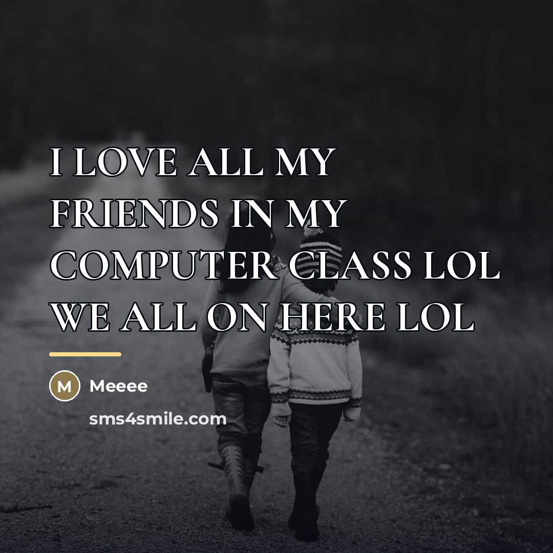 “I LOVE ALL MY FRIENDS IN MY COMPUTER CLASS LOL…” quote by Meeee