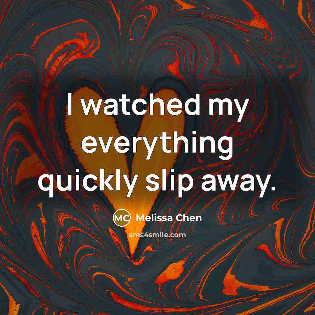 “I watched my everything quickly slip away.” quote by Melissa Chen