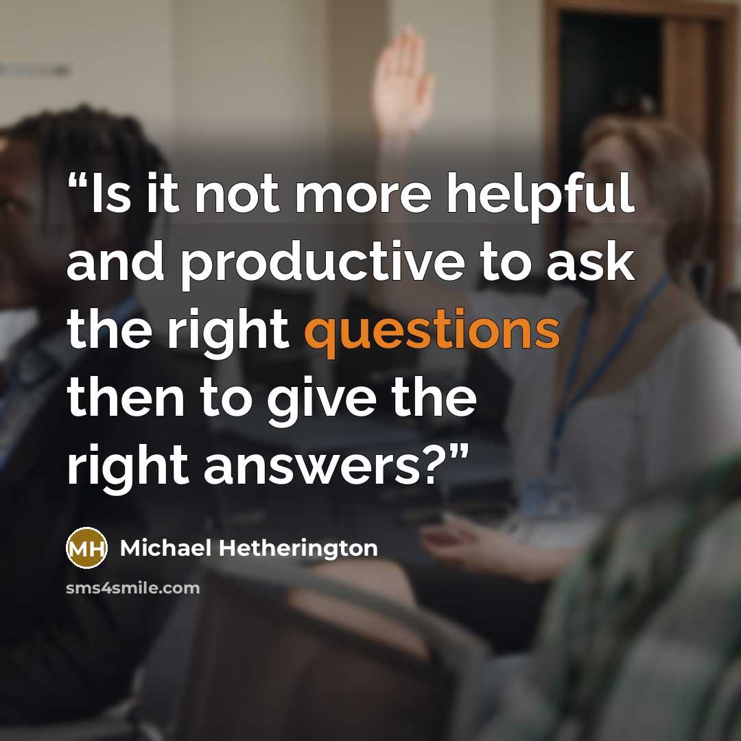 “Is it not more helpful and productive to ask the right questions then to give the right answers?” quote by Michael Hetherington