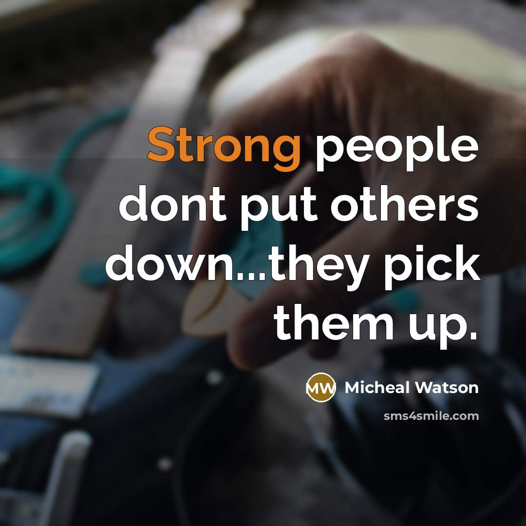 “Strong people dont put others down...they pick them up.” quote by Micheal Watson