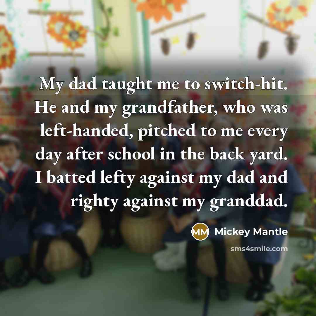 “My dad taught me to switch-hit. He and my grandfather,…” quote by Mickey Mantle