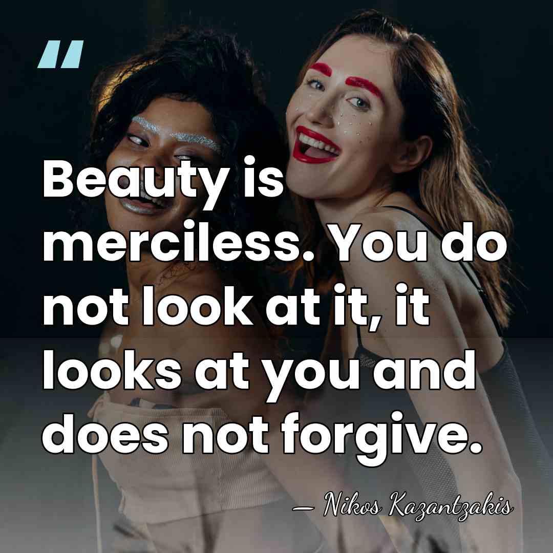 Beauty is merciless. You do not look at it, it looks at&hellip; - Nikos Kazantzakis