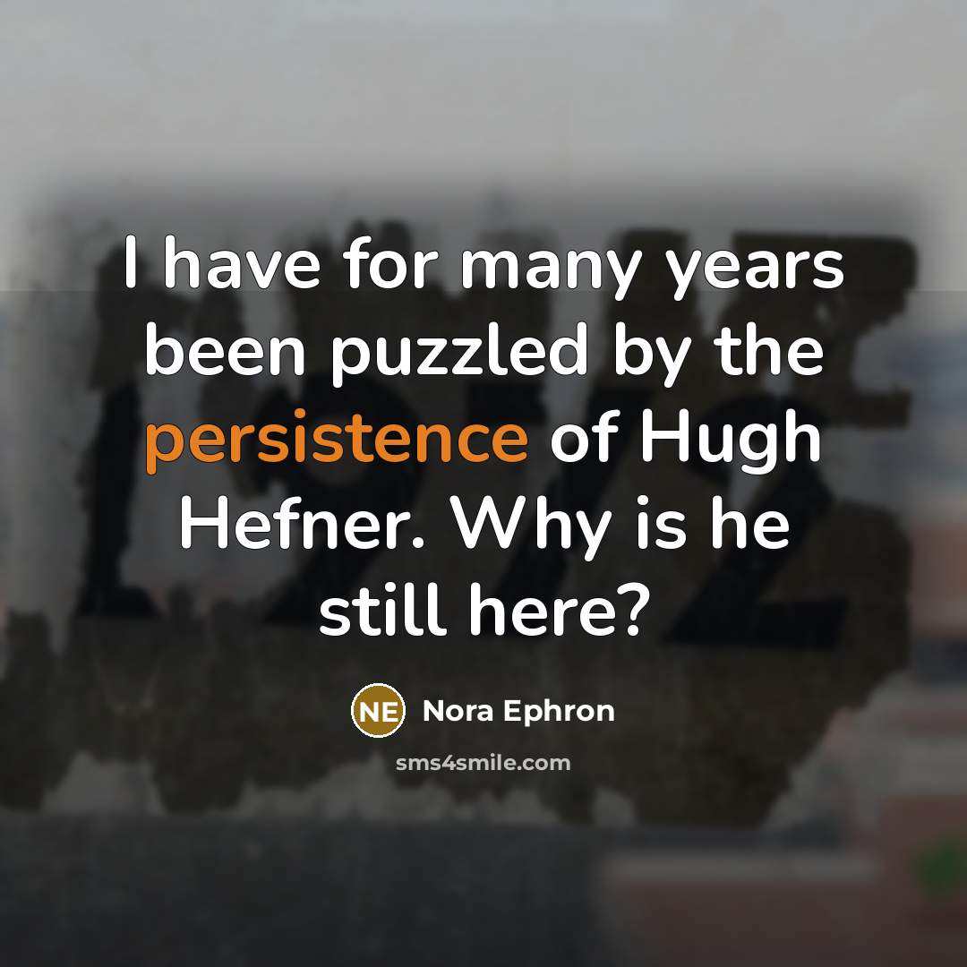 “I have for many years been puzzled by the persistence…” quote by Nora Ephron