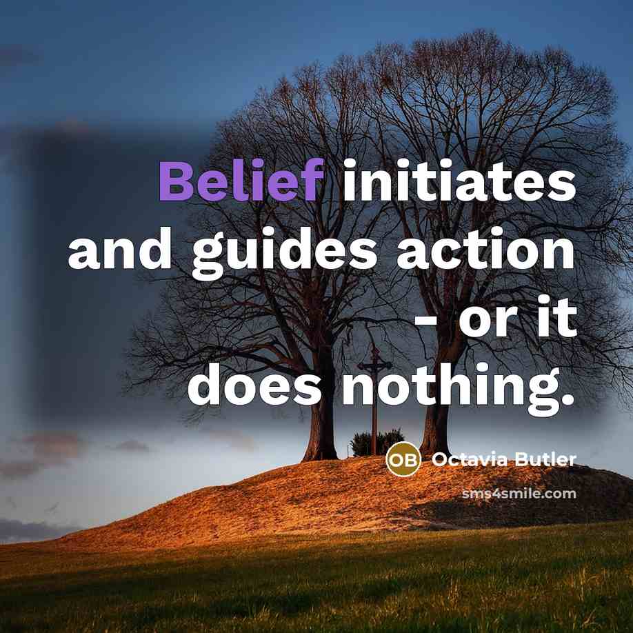 “Belief initiates and guides action - or it does nothing.…” quote by Octavia Butler