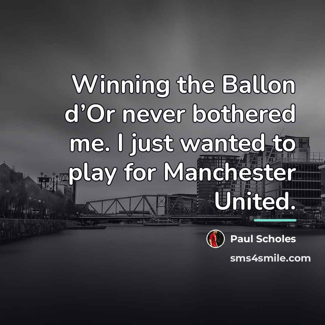 “Winning the Ballon d’Or never bothered me. I just wanted…” quote by Paul Scholes