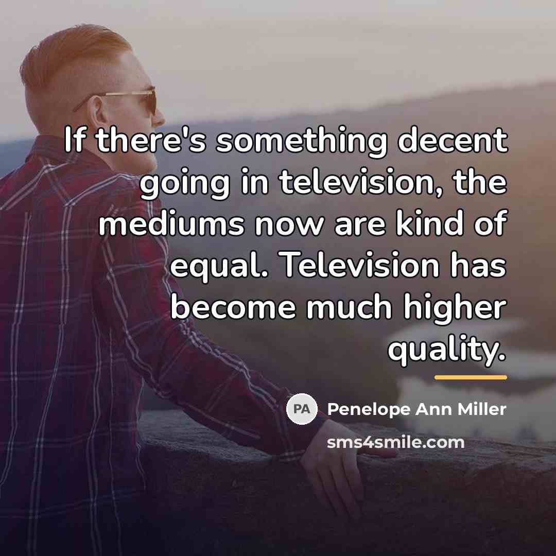 “If there's something decent going in television, the mediums now…” quote by Penelope Ann Miller