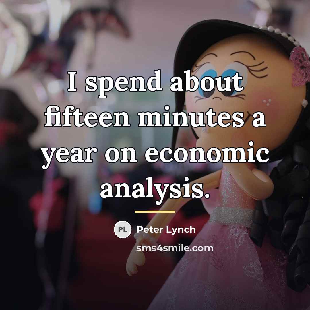 “I spend about fifteen minutes a year on economic analysis.…” quote by Peter Lynch