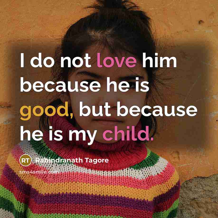 “I do not love him because he is good, but because he is my child.” quote by Rabindranath Tagore