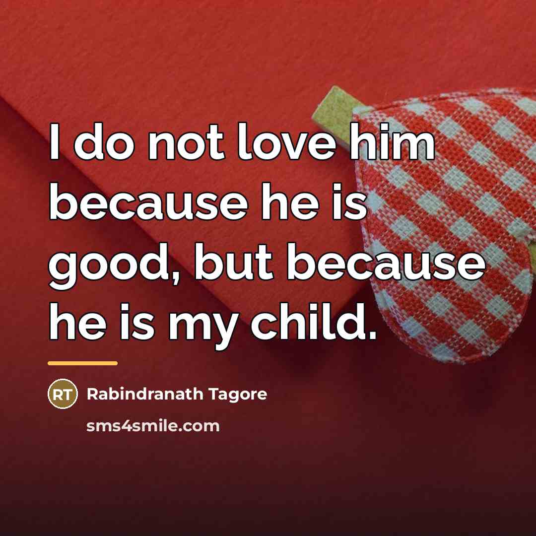 “I do not love him because he is good, but…” quote by Rabindranath Tagore