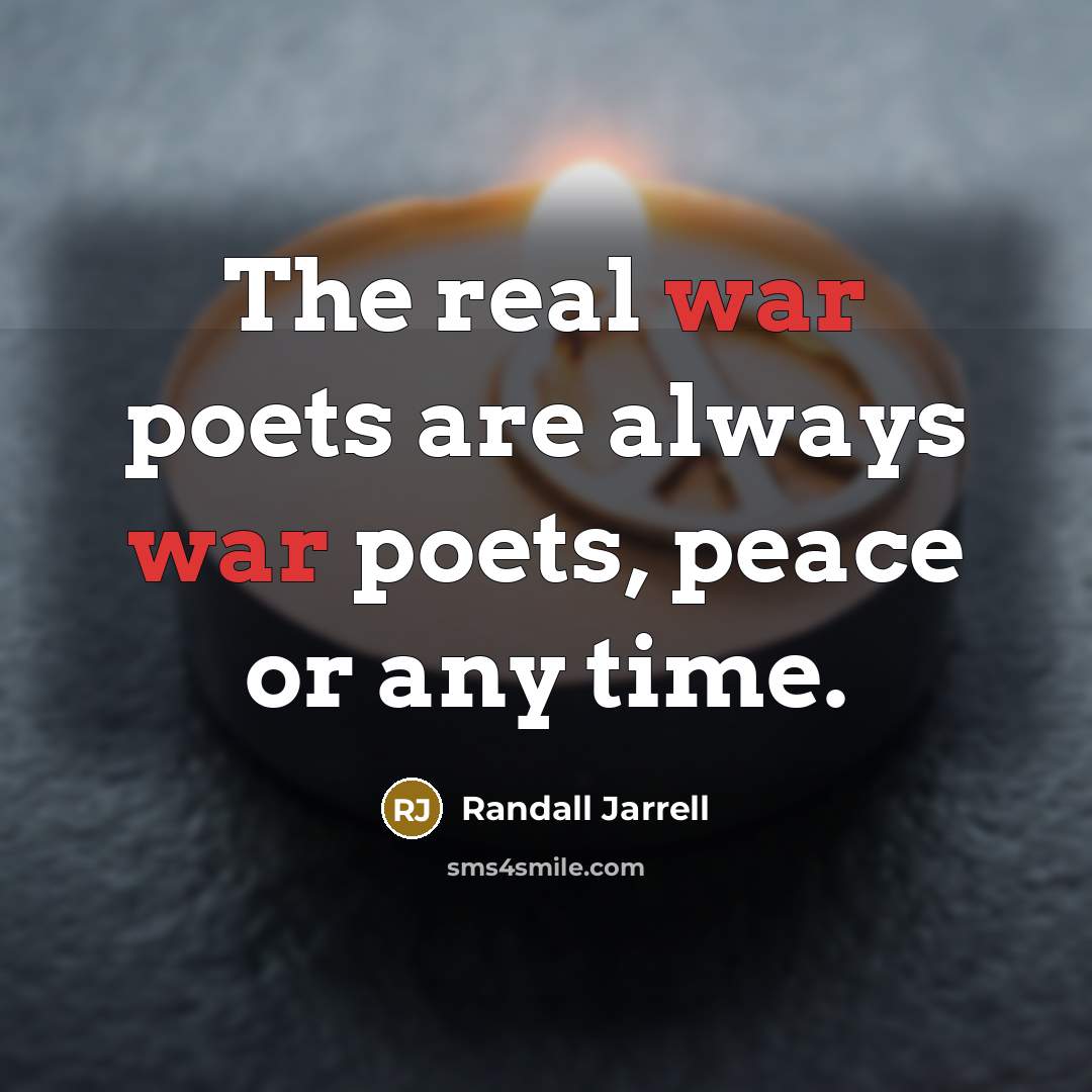 “The real war poets are always war poets, peace or…” quote by Randall Jarrell