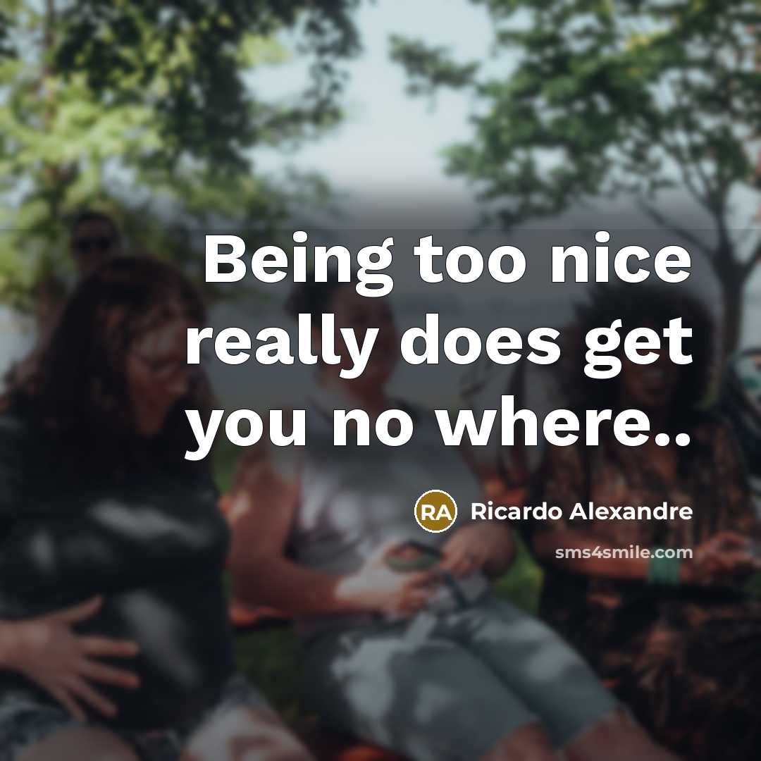 “Being too nice really does get you no where..…” quote by Ricardo Alexandre