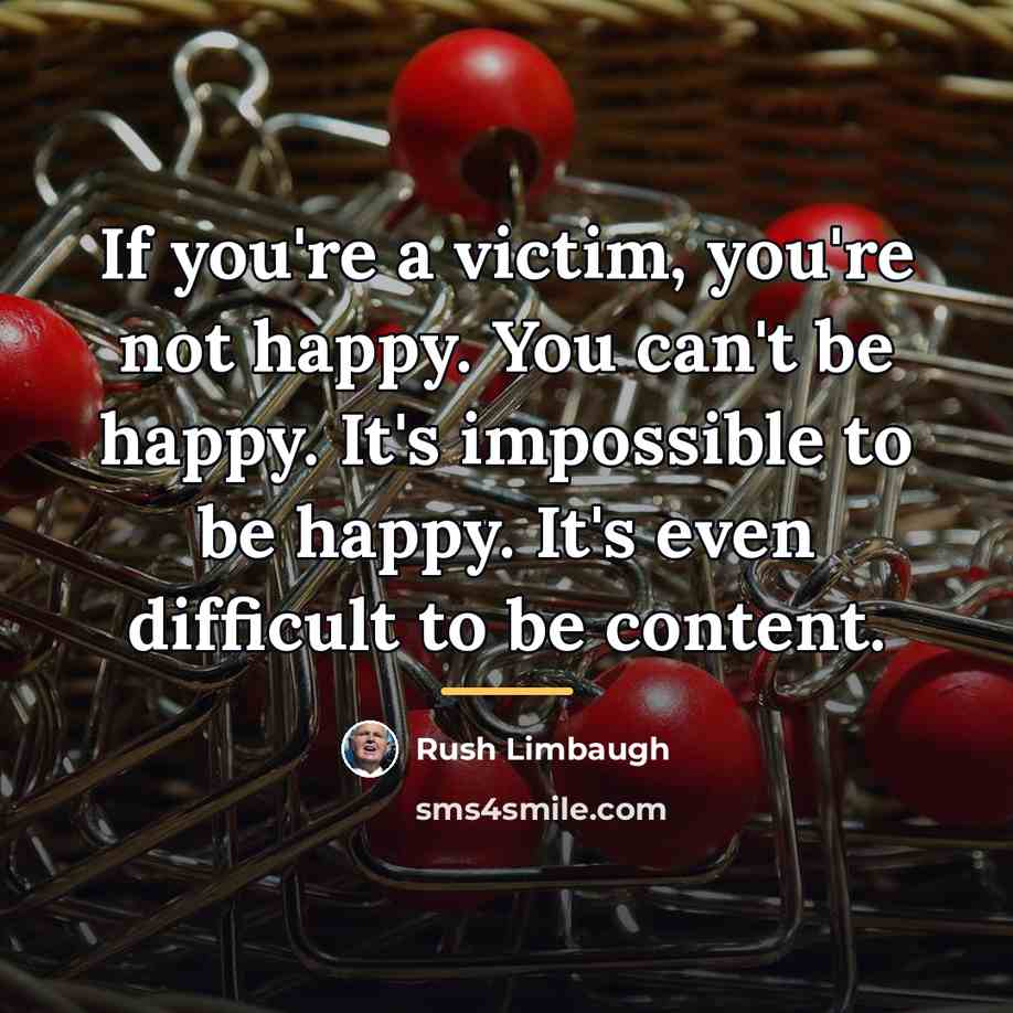 “If you're a victim, you're not happy. You can't be…” quote by Rush Limbaugh