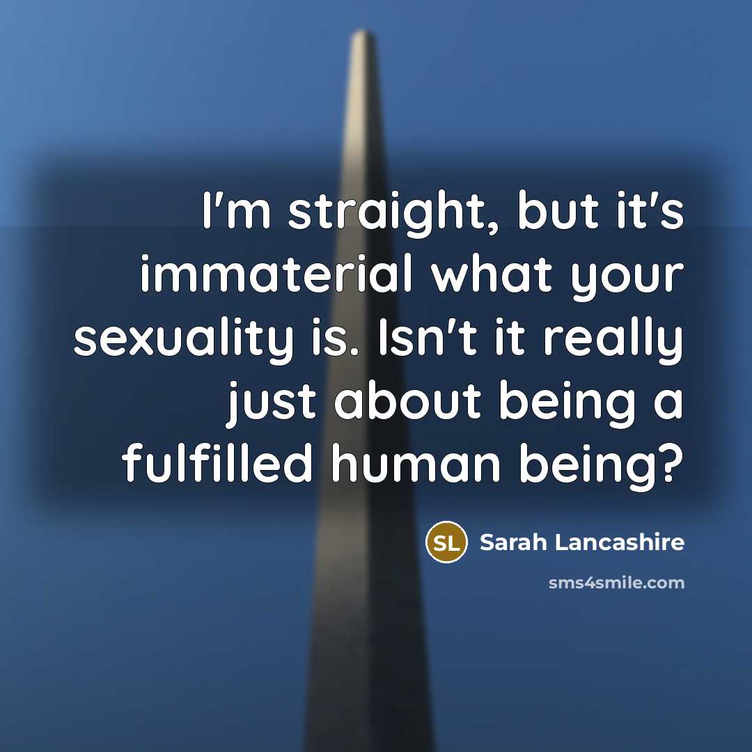“I'm straight, but it's immaterial what your sexuality is. Isn't…” quote by Sarah Lancashire