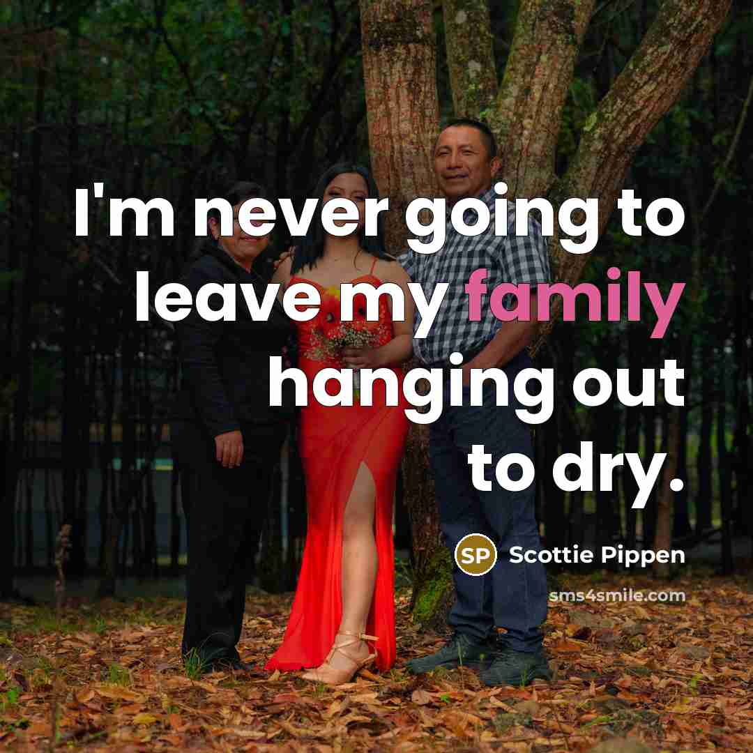 “I'm never going to leave my family hanging out to…” quote by Scottie Pippen