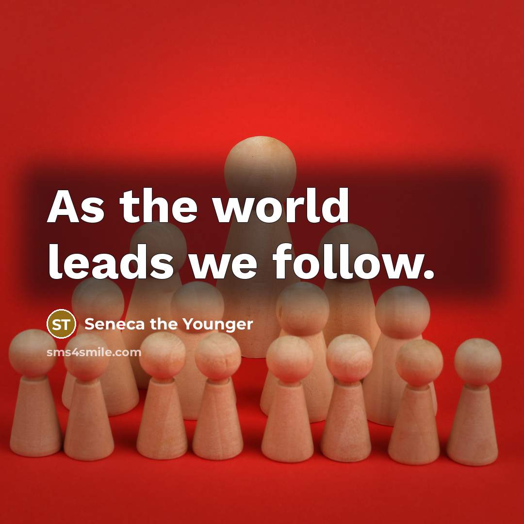 “As the world leads we follow.…” quote by Seneca the Younger