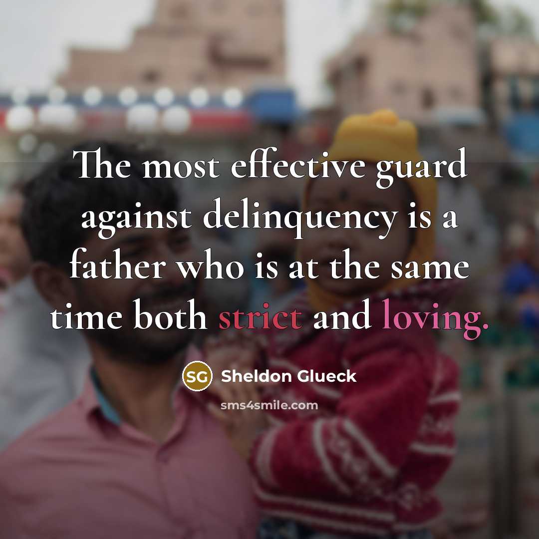 “The most effective guard against delinquency is a father who is at the same time both strict and loving.” quote by Sheldon Glueck