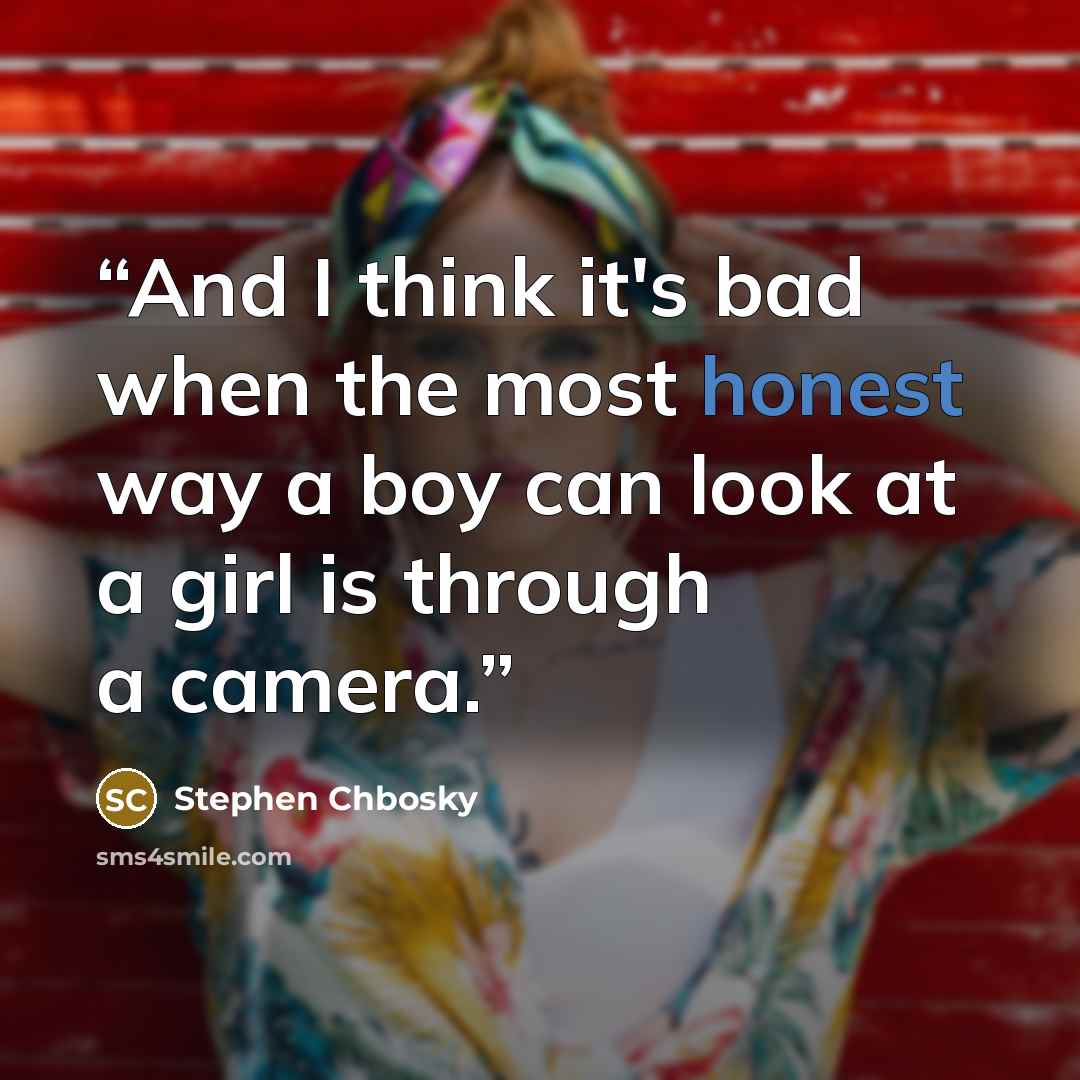 “And I think it's bad when the most honest way a boy can look at a girl is through a camera.” quote by Stephen Chbosky