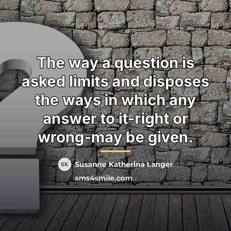 “The way a question is asked limits and disposes the…” quote by Susanne Katherina Langer