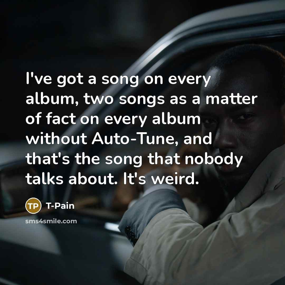 “I've got a song on every album, two songs as…” quote by T-Pain