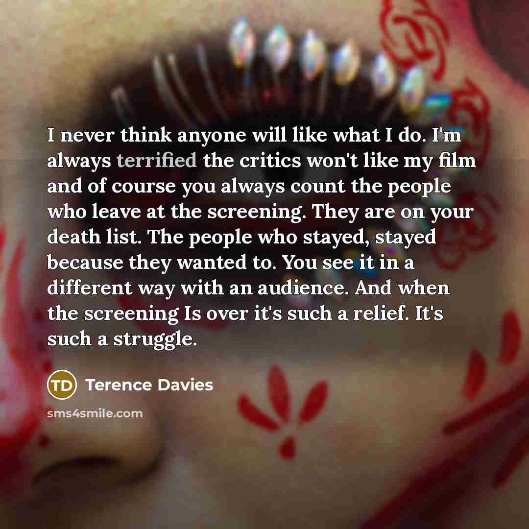 “I never think anyone will like what I do. I'm…” quote by Terence Davies