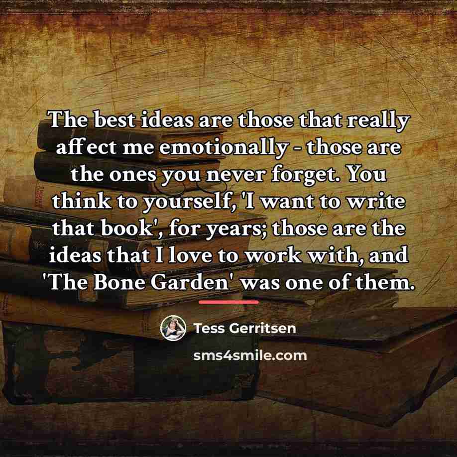 “The best ideas are those that really affect me emotionally…” quote by Tess Gerritsen