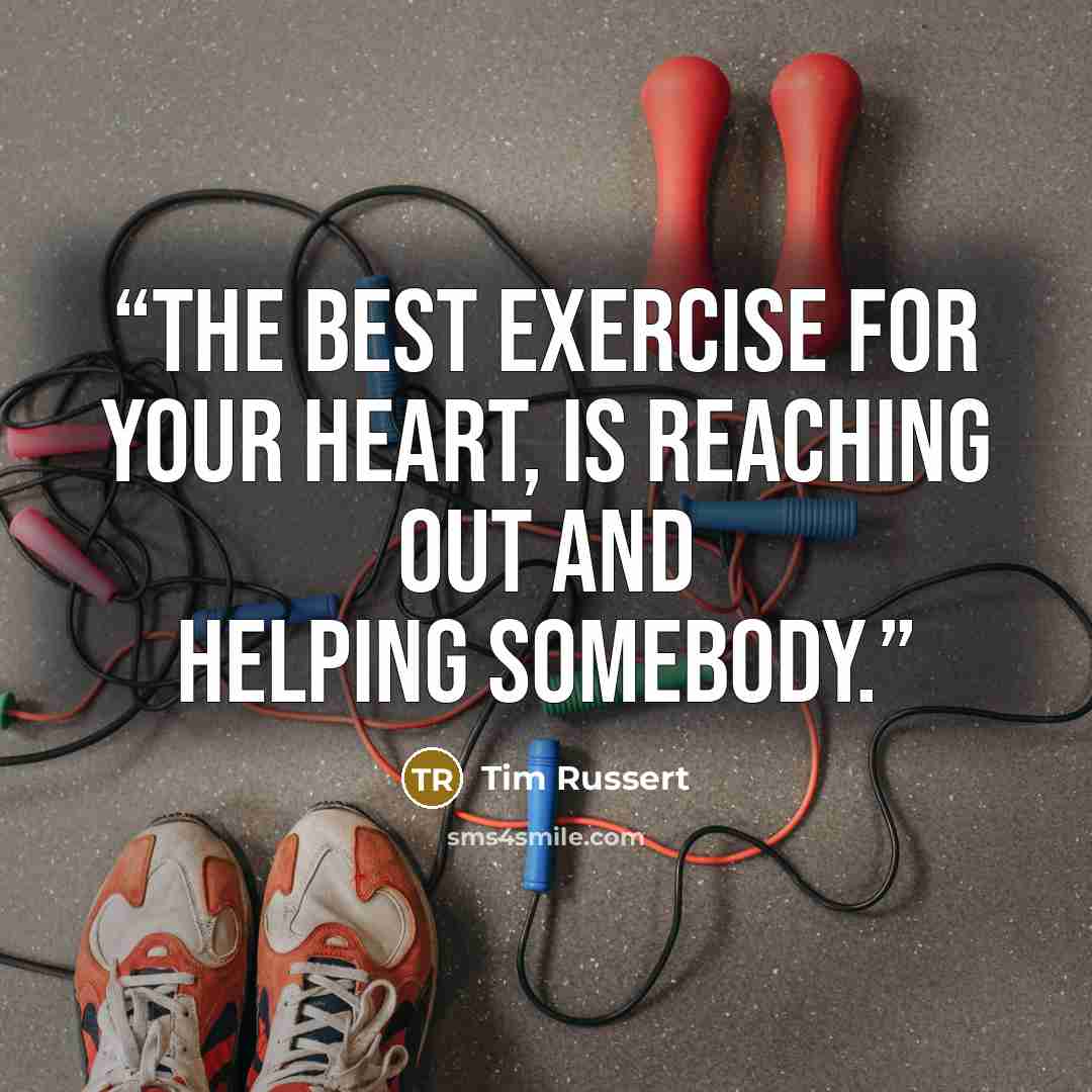 “The best exercise for your heart, is reaching out and helping somebody.” quote by Tim Russert