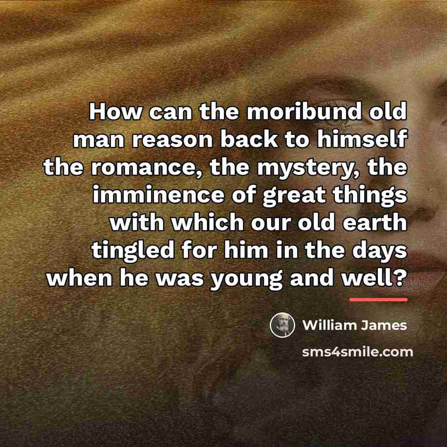 “How can the moribund old man reason back to himself…” quote by William James