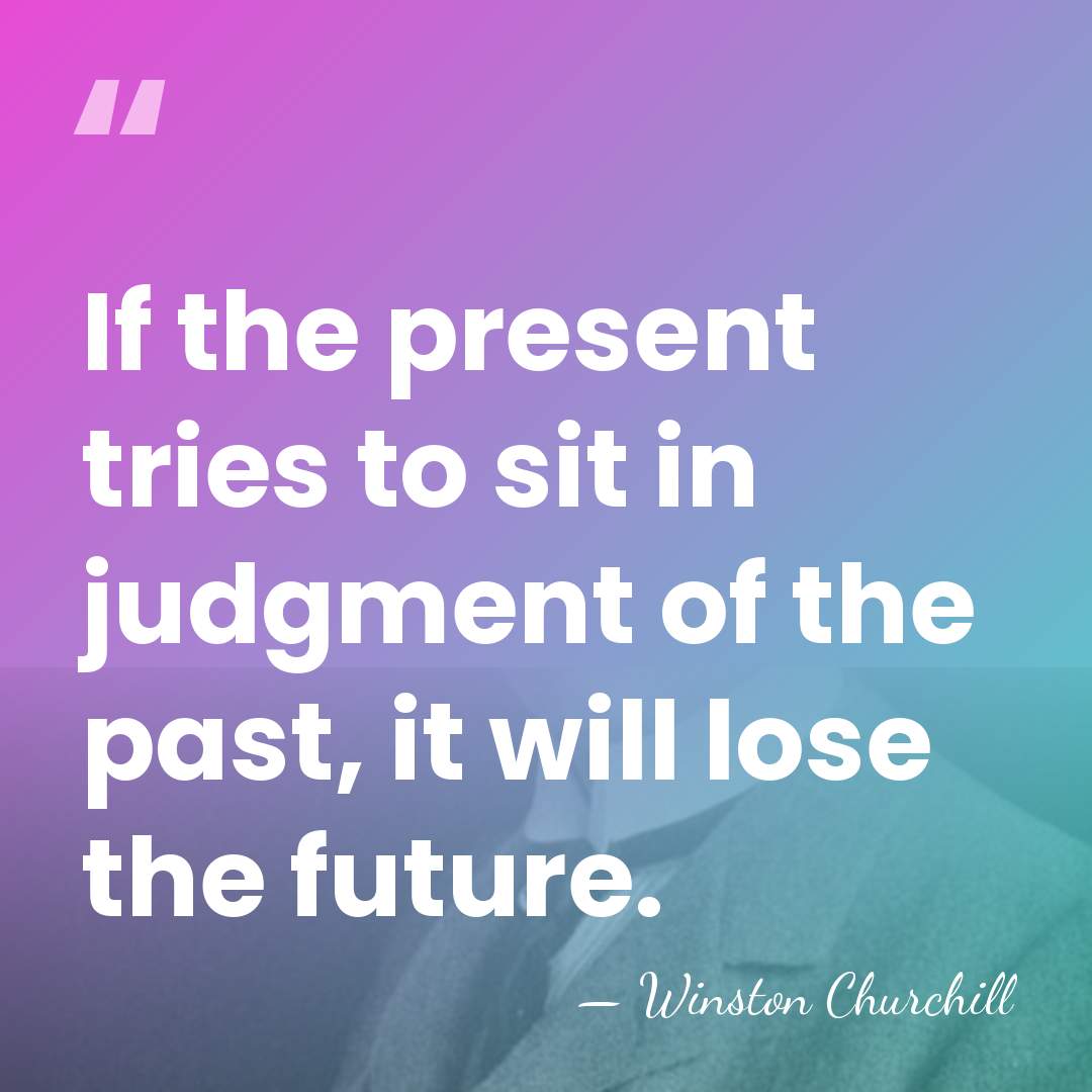 If the present tries to sit in judgment of the past, it&hellip; - Winston Churchill