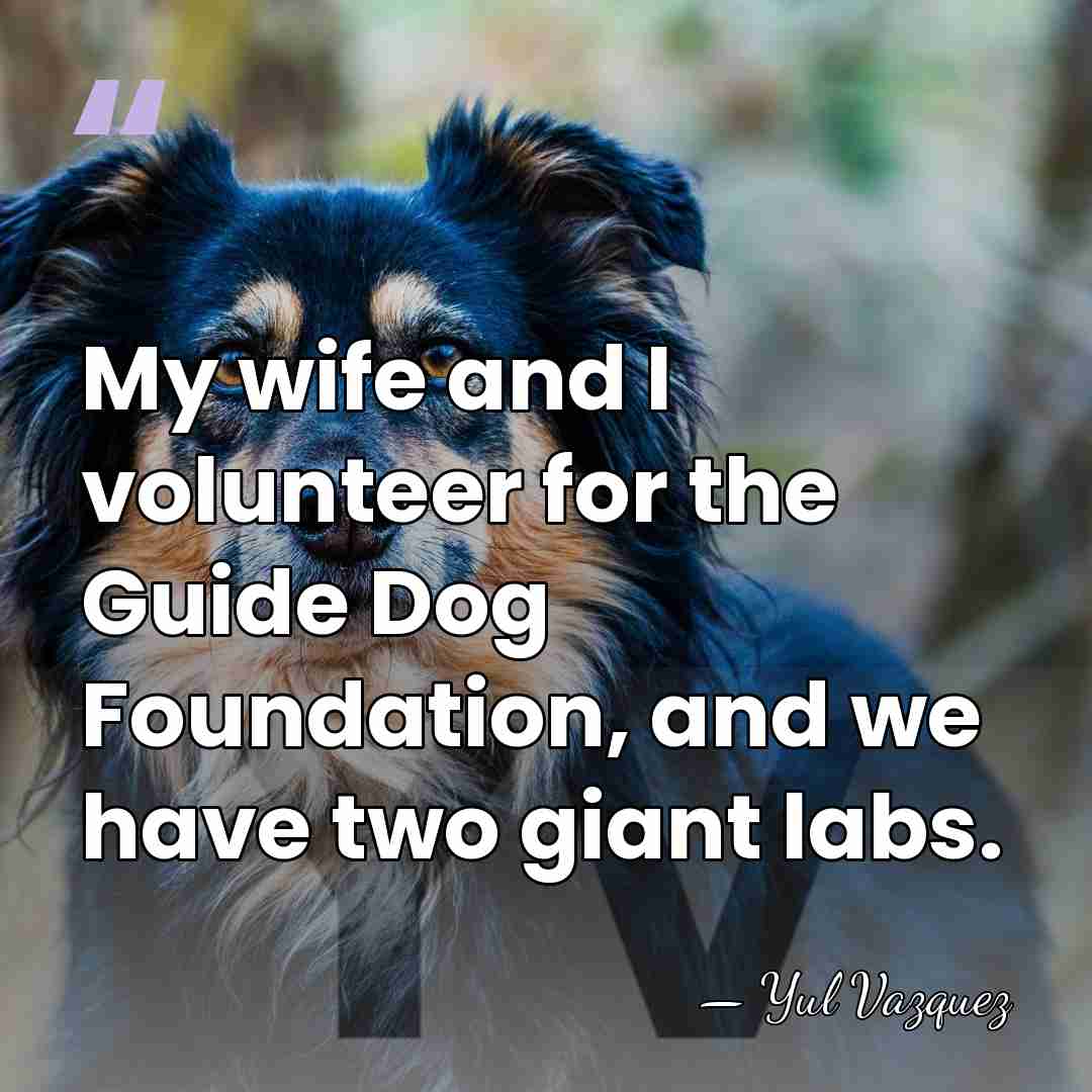 My wife and I volunteer for the Guide Dog Foundation, and we&hellip; - Yul Vazquez