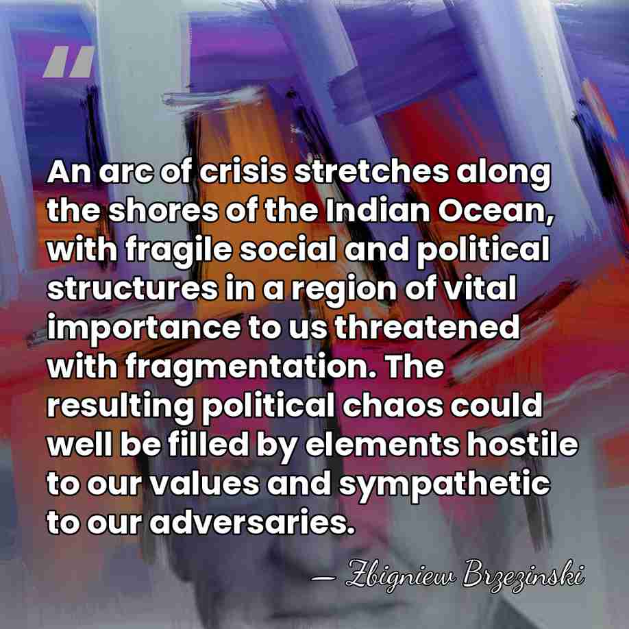 An arc of crisis stretches along the shores of the Indian Ocean,&hellip; - Zbigniew Brzezinski