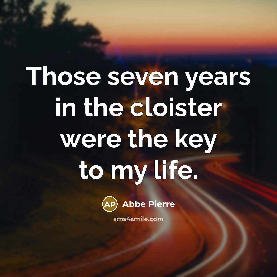 “Those seven years in the cloister were the key to…” quote by Abbe Pierre