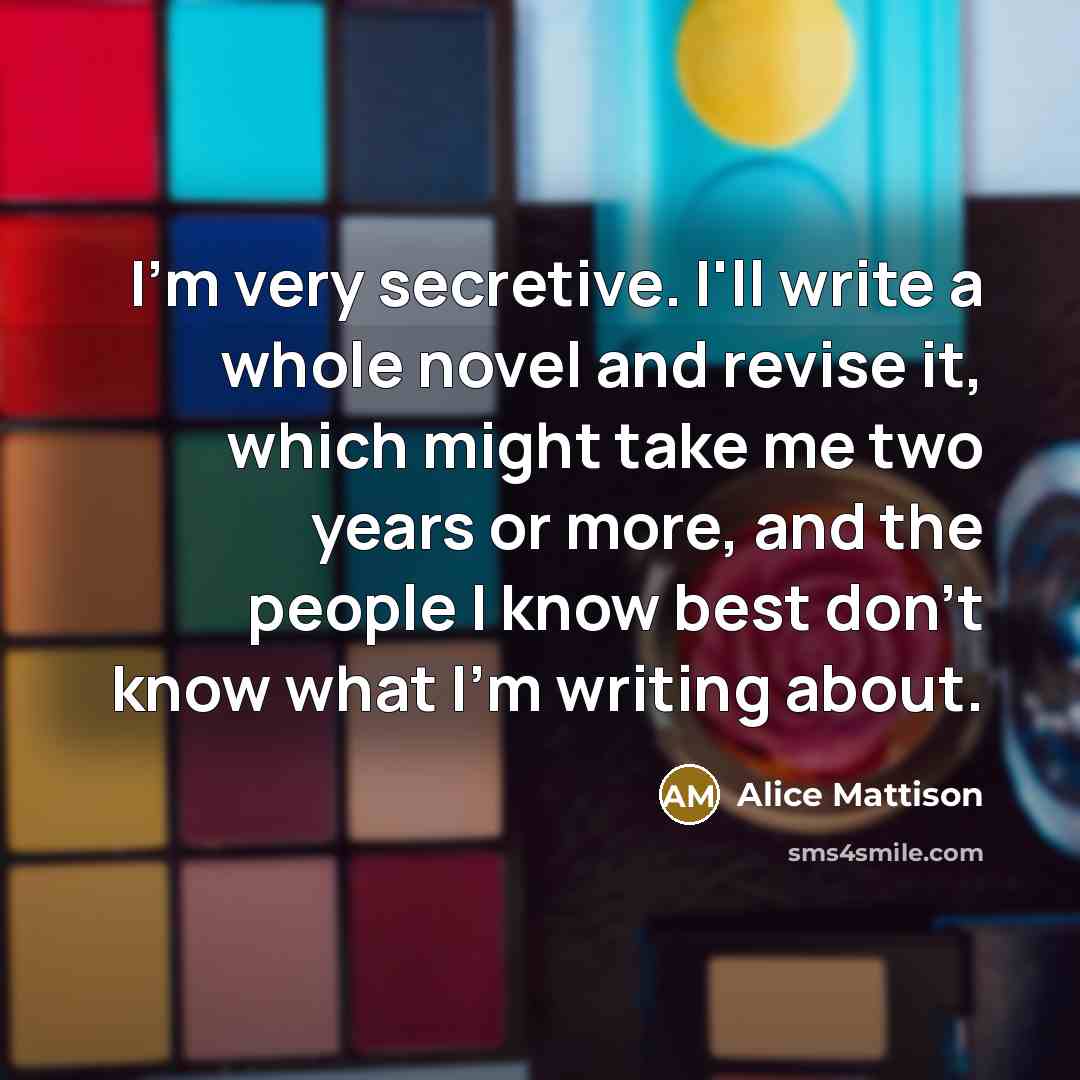 “I'm very secretive. I'll write a whole novel and revise…” quote by Alice Mattison