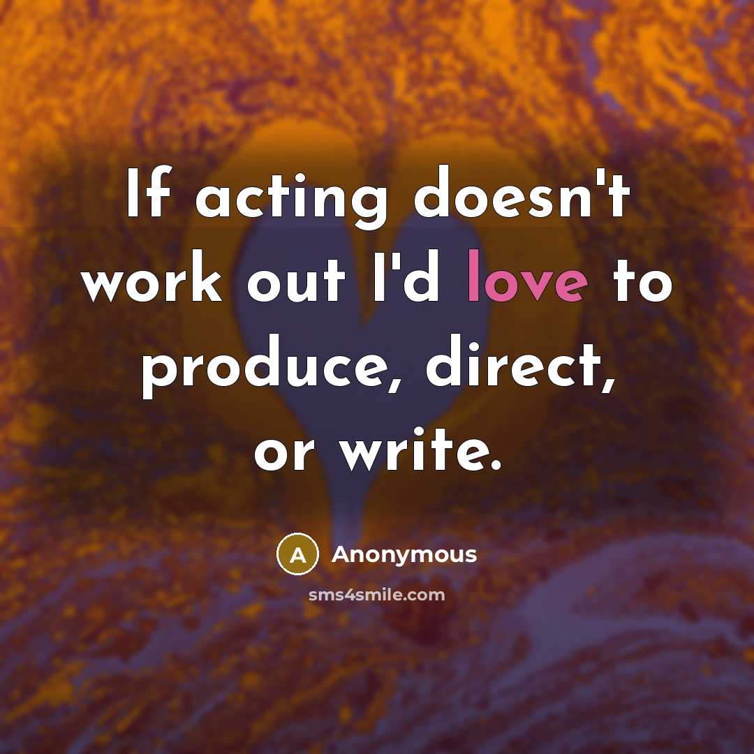 “If acting doesn't work out I'd love to produce, direct,…” quote by Anonymous