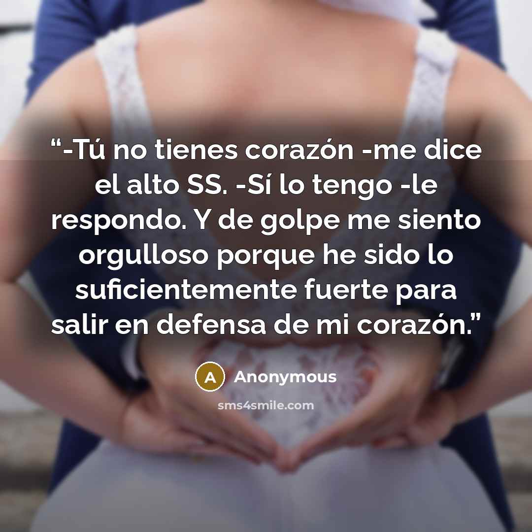 “-Tú no tienes corazón -me dice el alto SS. -Sí lo tengo -le respondo. Y de golpe me siento orgulloso porque he sido lo suficientemente fuerte para salir en defensa de mi corazón.” quote by Anonymous
