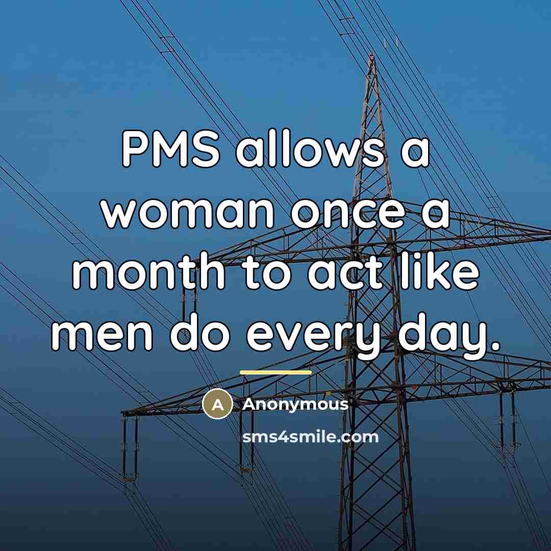 “PMS allows a woman once a month to act like…” quote by Anonymous