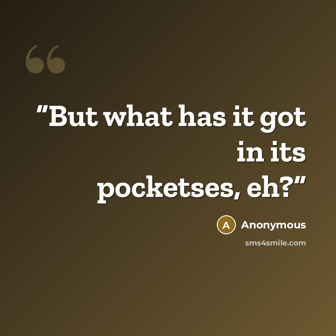 “But what has it got in its pocketses, eh?” quote by Anonymous