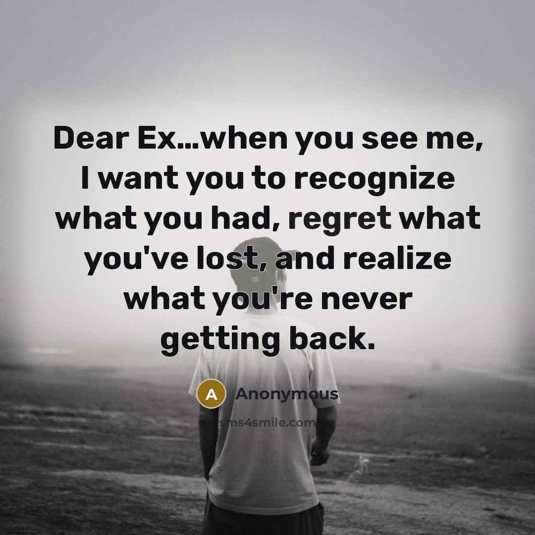 “Dear Ex....when you see me, I want you to recognize…” quote by Anonymous